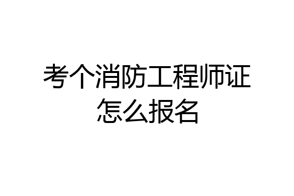 考个消防工程师证怎么报名