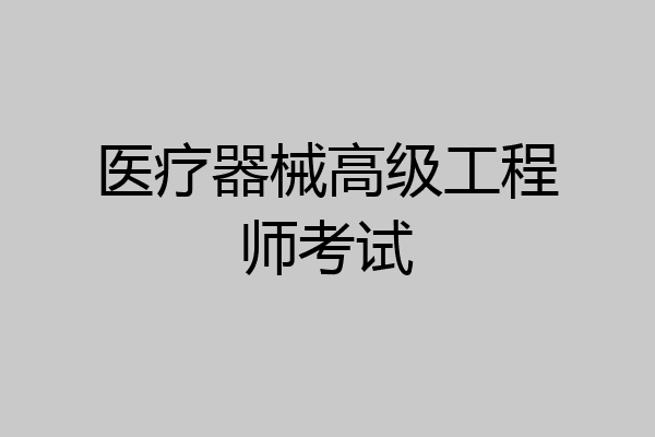 医疗器械高级工程师考试