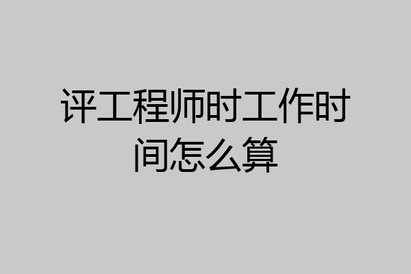 评工程师时工作时间怎么算