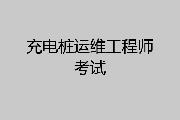 充电桩运维工程师考试