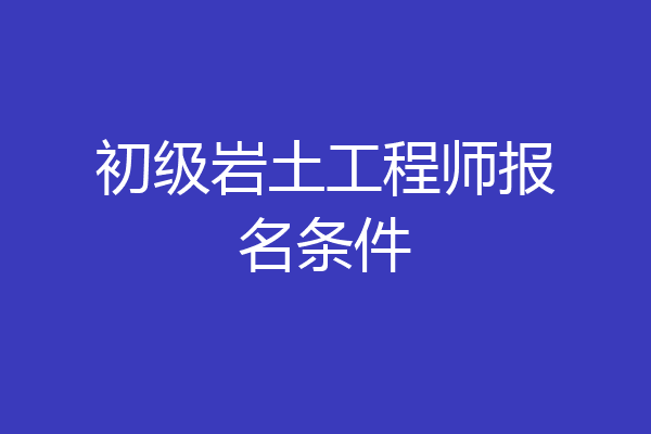 初级岩土工程师报名条件