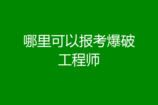 哪里可以报考爆破工程师