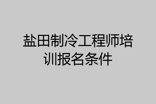 盐田制冷工程师培训报名条件