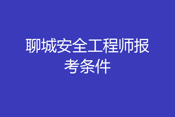 聊城安全工程师报考条件