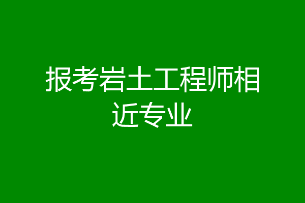报考岩土工程师相近专业