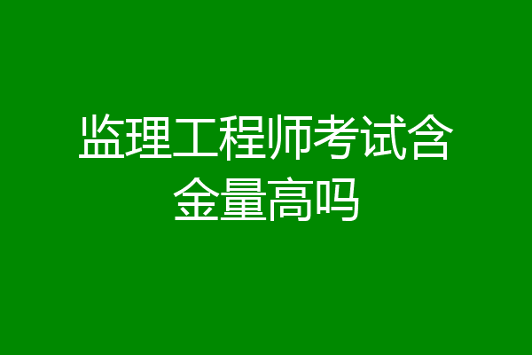 监理工程师考试含金量高吗