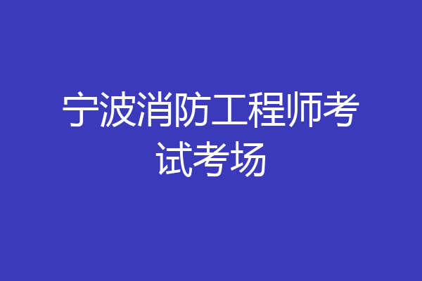 宁波消防工程师考试考场