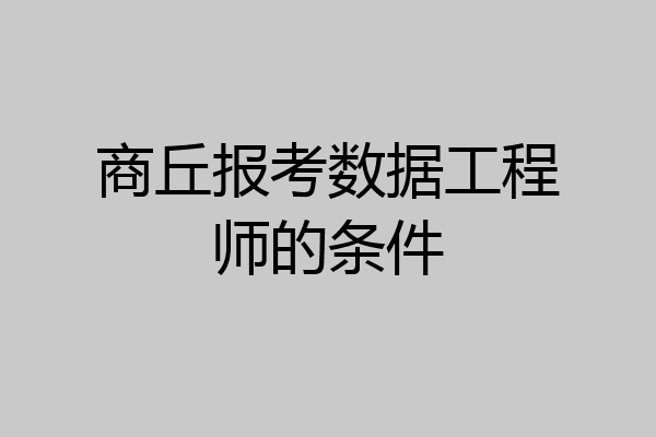 商丘报考数据工程师的条件
