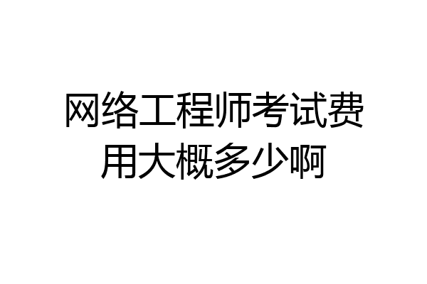 网络工程师考试费用大概多少啊