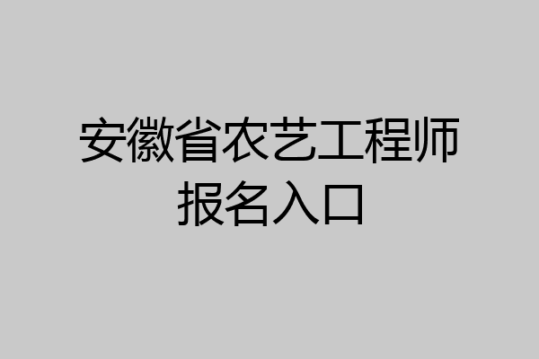 安徽省农艺工程师报名入口