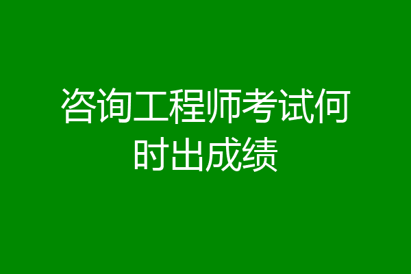 咨询工程师考试何时出成绩