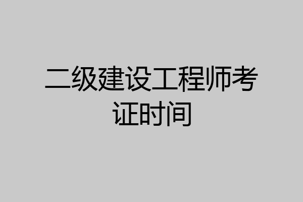 二级建设工程师考证时间