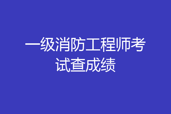 一级消防工程师考试查成绩