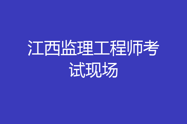 江西监理工程师考试现场