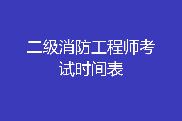 二级消防工程师考试时间表
