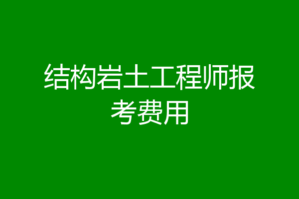 结构岩土工程师报考费用