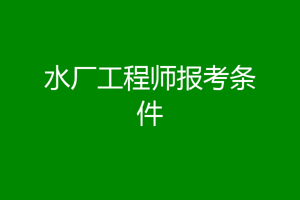 水厂工程师报考条件