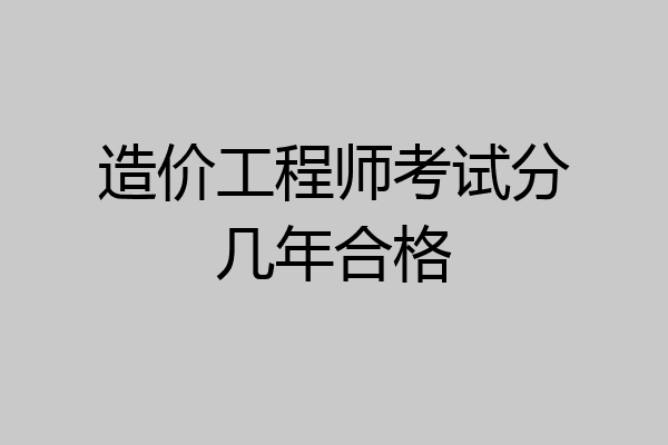 造价工程师考试分几年合格