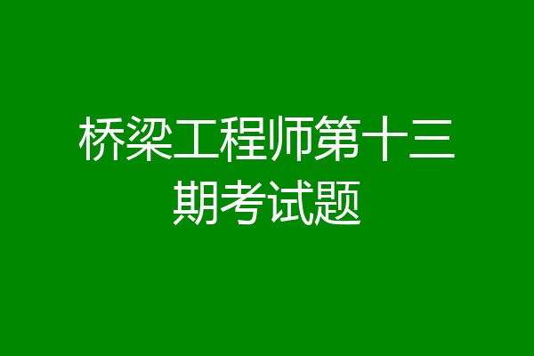 桥梁工程师第十三期考试题