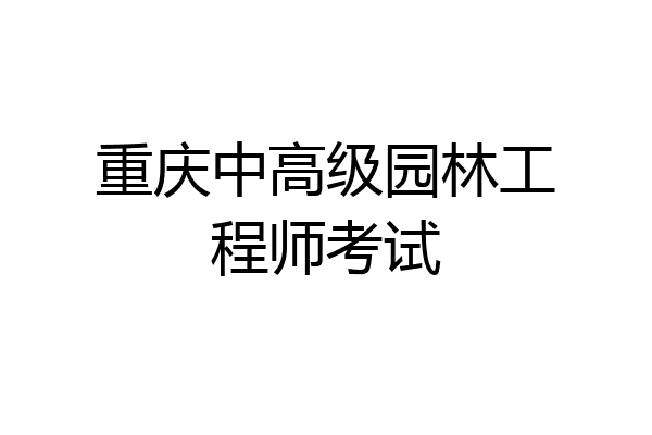 重庆中高级园林工程师考试
