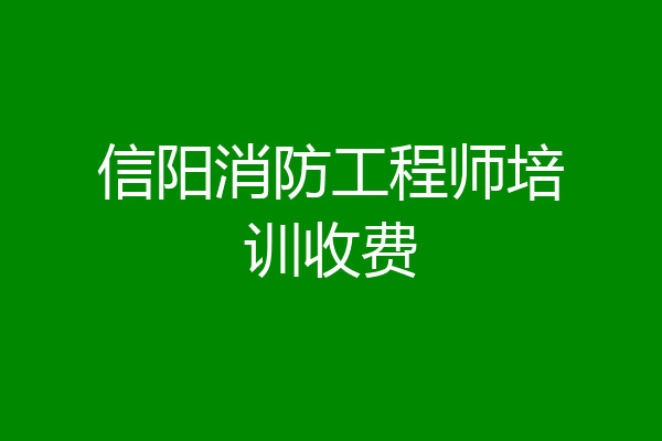 信阳消防工程师培训收费