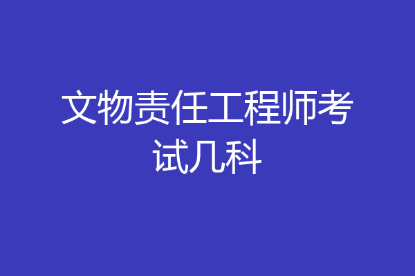 文物责任工程师考试几科