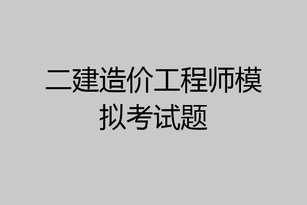 二建造价工程师模拟考试题