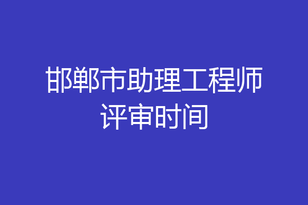 邯郸市助理工程师评审时间