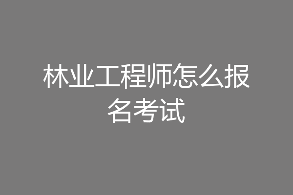 林业工程师怎么报名考试
