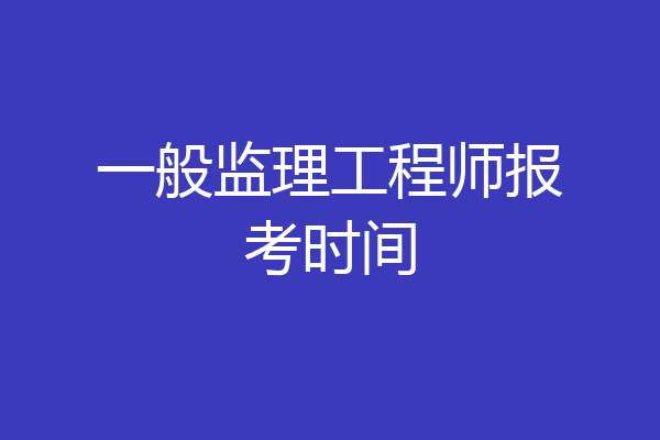 一般监理工程师报考时间