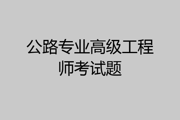 公路专业高级工程师考试题