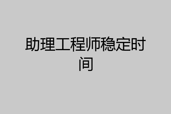 助理工程师稳定时间