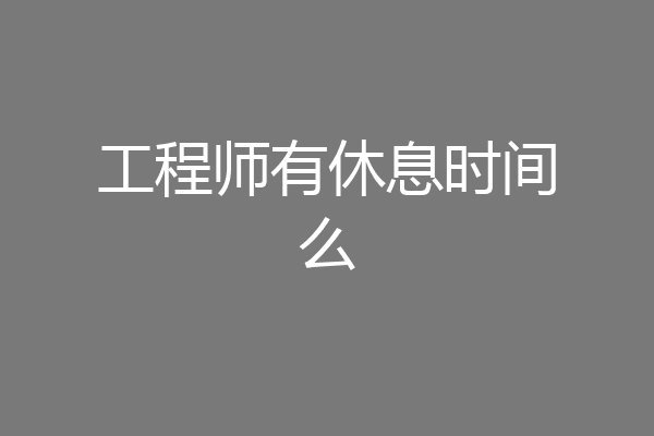 工程师有休息时间么