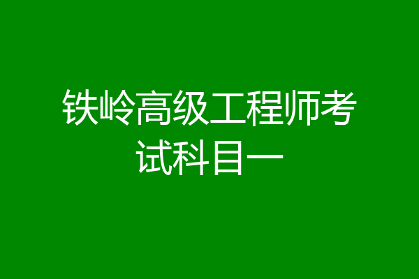 铁岭高级工程师考试科目一