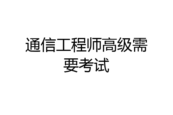 通信工程师高级需要考试