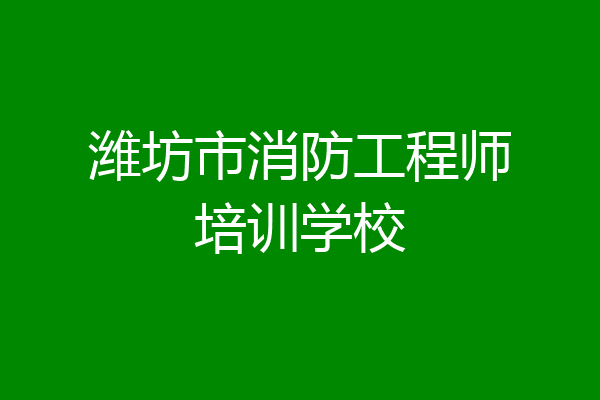 潍坊市消防工程师培训学校
