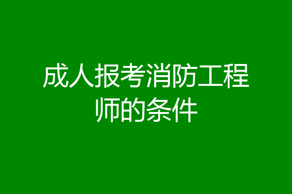 成人报考消防工程师的条件