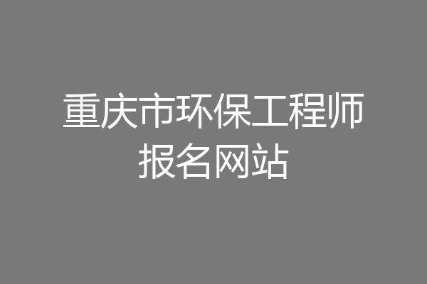 重庆市环保工程师报名网站