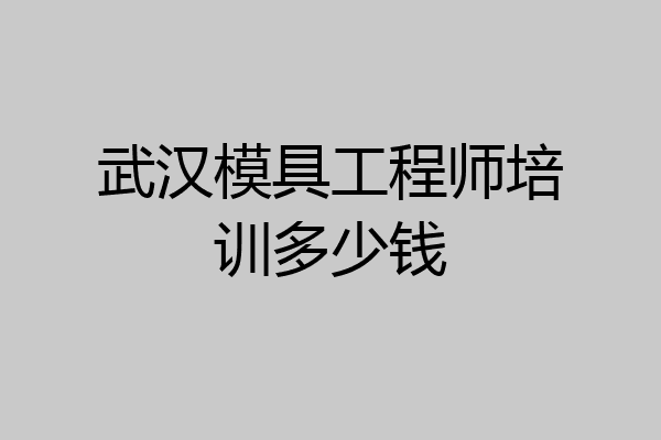 武汉模具工程师培训多少钱