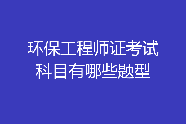 环保工程师证考试科目有哪些题型