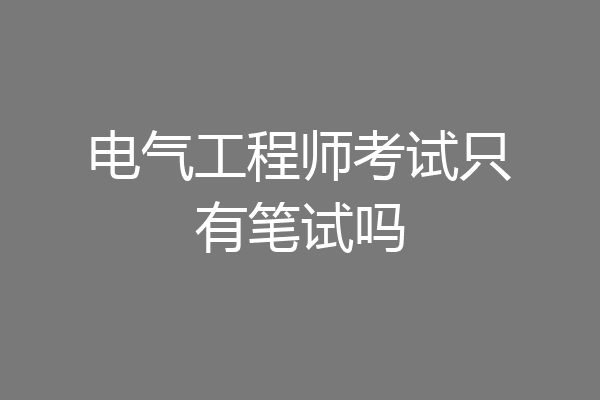 电气工程师考试只有笔试吗