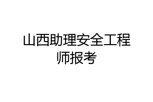 山西助理安全工程师报考