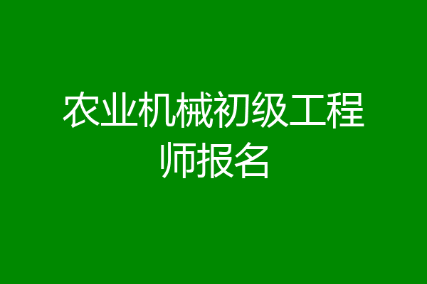 农业机械初级工程师报名