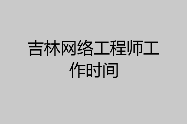 吉林网络工程师工作时间