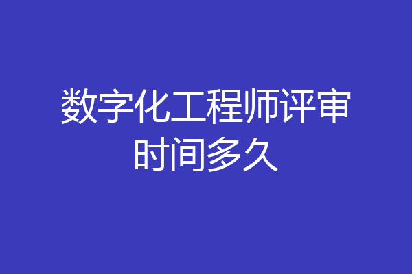 数字化工程师评审时间多久