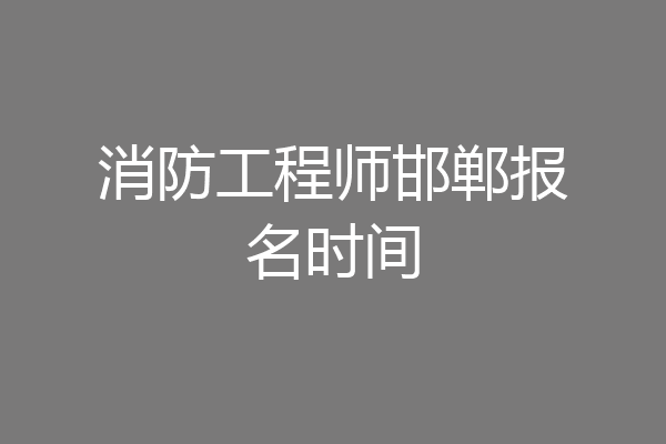 消防工程师邯郸报名时间