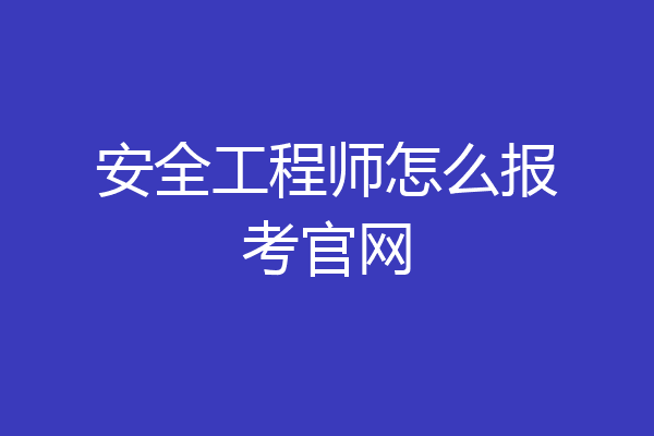 安全工程师怎么报考官网