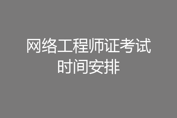 网络工程师证考试时间安排