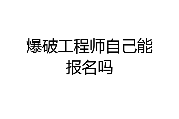 爆破工程师自己能报名吗