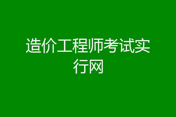 造价工程师考试实行网